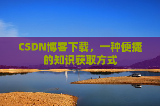 CSDN博客下载，一种便捷的知识获取方式